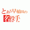 とある早稲田の名投手（斎藤 佑樹）