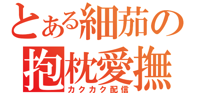 とある細茄の抱枕愛撫（カクカク配信）