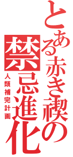 とある赤き禊の禁忌進化論（人類補完計画）