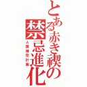 とある赤き禊の禁忌進化論（人類補完計画）