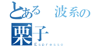 とある電波系の栗子（Ｅｓｐｒｅｓｓｏ）