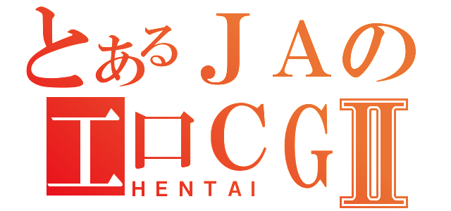 とあるＪＡの工口ＣＧⅡ（ＨＥＮＴＡＩ）