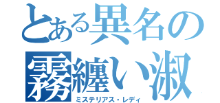 とある異名の霧纏い淑女（ミステリアス・レディ）