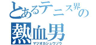 とあるテニス界の熱血男（マツオカシュウゾウ）