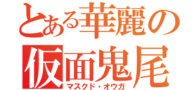 とある華麗の仮面鬼尾（マスクド・オウガ）