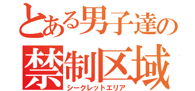 とある男子達の禁制区域（シークレットエリア）