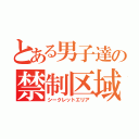 とある男子達の禁制区域（シークレットエリア）