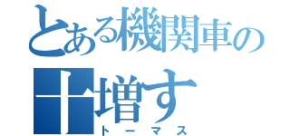 とある機関車の十増す（トーマス）