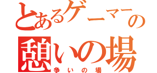 とあるゲーマー達の憩いの場（争いの場）