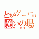 とあるゲーマー達の憩いの場（争いの場）