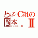 とあるＣ組の岡本Ⅱ（チョコレー党）