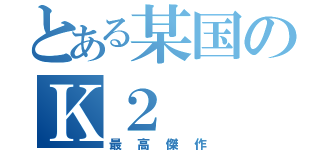 とある某国のＫ２ （最高傑作）