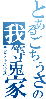 とあるごちうさの我等兎家（ラビットハウス）