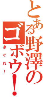 とある野澤のゴボウ！（きぐれ！）