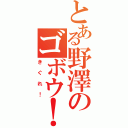 とある野澤のゴボウ！（きぐれ！）