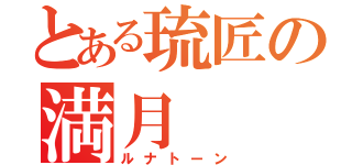 とある琉匠の満月（ルナトーン）