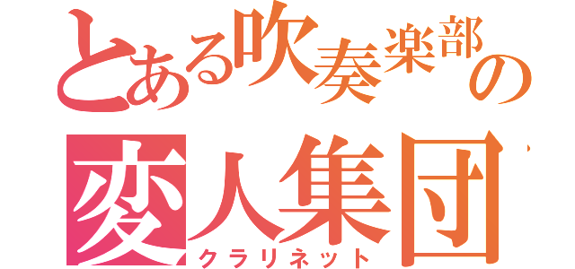 とある吹奏楽部の変人集団（クラリネット）