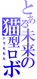 とある未来の猫型ロボ（ドラえもん）