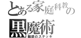 とある家庭科教師の黒魔術（魅惑のステッキ）