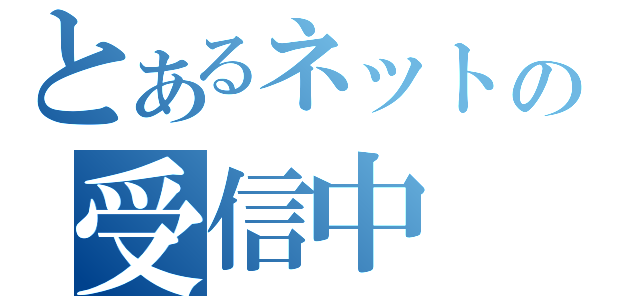 とあるネットの受信中（）