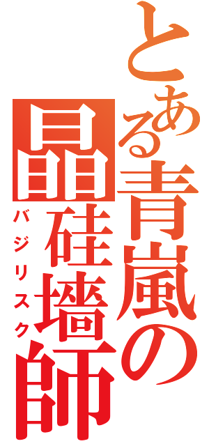 とある青嵐の晶硅墻師（バジリスク）