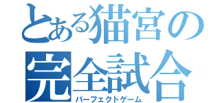 とある猫宮の完全試合（パーフェクトゲーム）