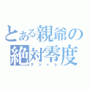 とある親爺の絶対零度（ダジャレ）