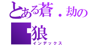 とある蒼．劫の犽狼（インデックス）