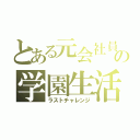 とある元会社員の学園生活（ラストチャレンジ）