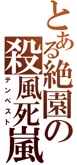 とある絶園の殺風死嵐（テンペスト）