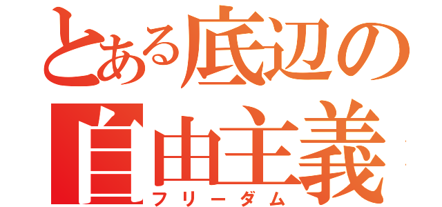 とある底辺の自由主義者（フリーダム）