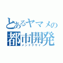 とあるヤマメの都市開発（メンドクサイ）