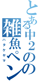 とある中２のの雑魚ペンギン（ハタケヤマ）