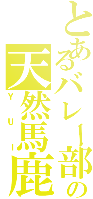 とあるバレー部の天然馬鹿（ＹＵＩ）