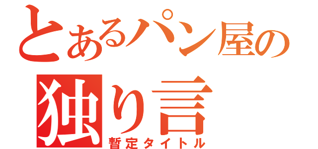 とあるパン屋の独り言（暫定タイトル）