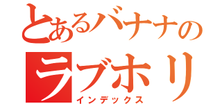 とあるバナナのラブホリ王子様（インデックス）