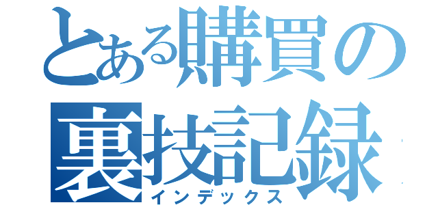 とある購買の裏技記録（インデックス）