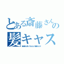 とある斎藤さんの髪キャス（俺を誰だと思ってるんだよ！斎藤さんだぞ）