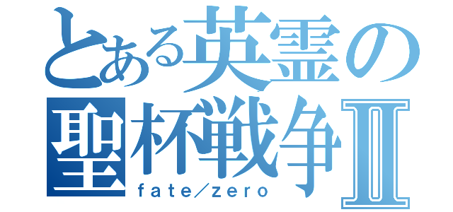 とある英霊の聖杯戦争Ⅱ（ｆａｔｅ／ｚｅｒｏ）