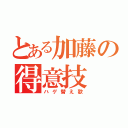 とある加藤の得意技（ハゲ替え歌）