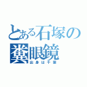 とある石塚の糞眼鏡（出身は千葉）