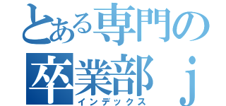 とある専門の卒業部ｊん（インデックス）