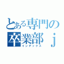 とある専門の卒業部ｊん（インデックス）