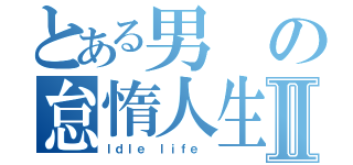 とある男の怠惰人生Ⅱ（Ｉｄｌｅ ｌｉｆｅ ）