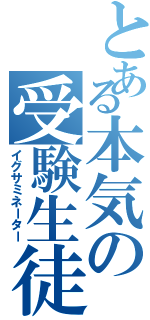 とある本気の受験生徒（イグサミネーター）