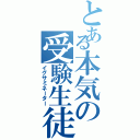 とある本気の受験生徒（イグサミネーター）