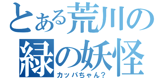 とある荒川の緑の妖怪（カッパちゃん？）