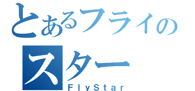 とあるフライのスター（ＦｌｙＳｔａｒ）