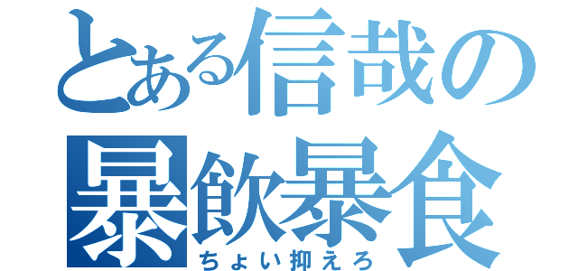 とある信哉の暴飲暴食（ちょい抑えろ）