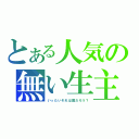 とある人気の無い生主（いったいそれは誰だろう？）